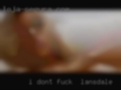 I don't want to be a fuck to fuck in Lansdale buddy.